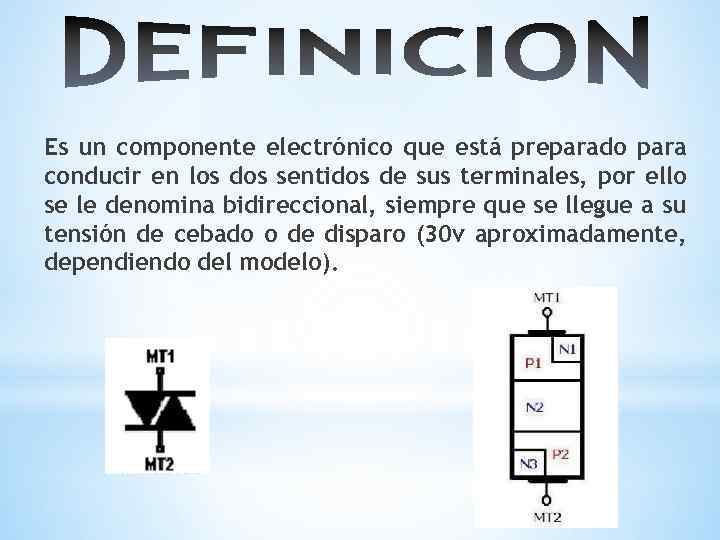 Es un componente electrónico que está preparado para conducir en los dos sentidos de