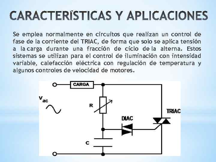 Se emplea normalmente en circuitos que realizan un control de fase de la corriente