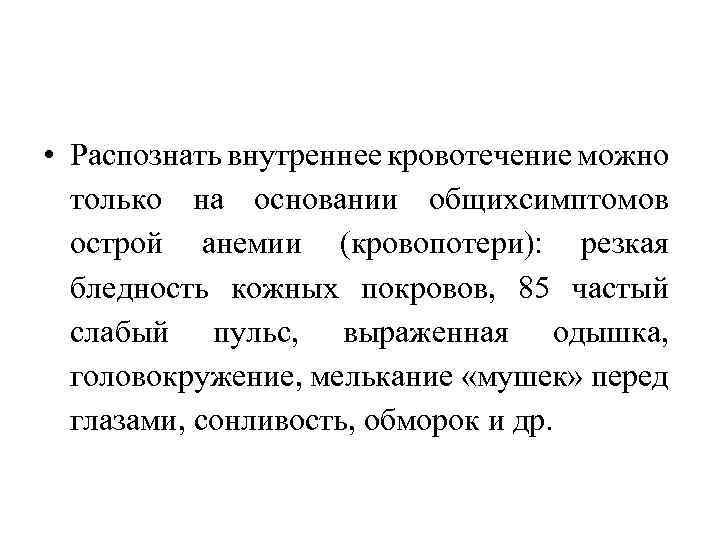  • Распознать внутреннее кровотечение можно только на основании общихсимптомов острой анемии (кровопотери): резкая