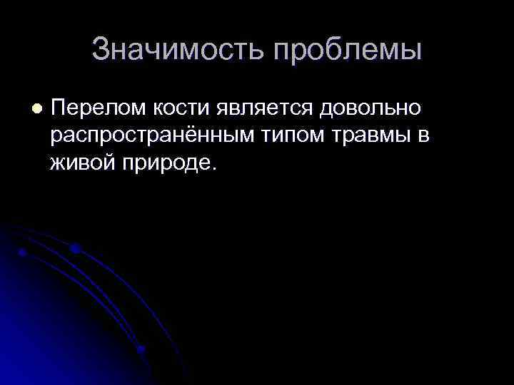 Значимость проблемы l Перелом кости является довольно распространённым типом травмы в живой природе. 