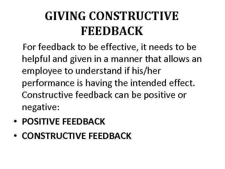 GIVING CONSTRUCTIVE FEEDBACK For feedback to be effective, it needs to be helpful and