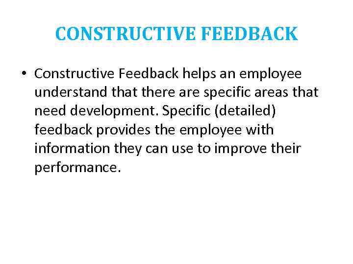 CONSTRUCTIVE FEEDBACK • Constructive Feedback helps an employee understand that there are specific areas