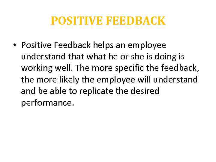 POSITIVE FEEDBACK • Positive Feedback helps an employee understand that what he or she