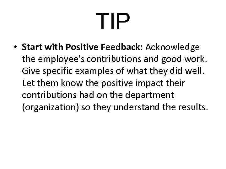 TIP • Start with Positive Feedback: Acknowledge the employee's contributions and good work. Give