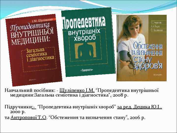 Навчальний посібник: - Щуліпенко І. М. “Пропедевтика внутрішньої медицини: Загальна семіотика і діагностика”, 2008