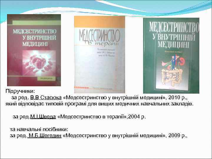 Підручники: за ред. В. В Стасюка «Медсестринство у внутрішній медицині» , 2010 р. ,