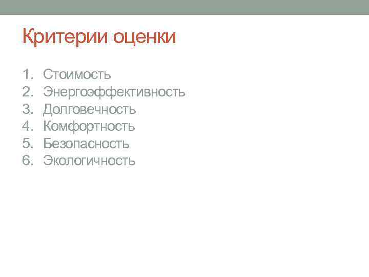 Критерии оценки 1. 2. 3. 4. 5. 6. Стоимость Энергоэффективность Долговечность Комфортность Безопасность Экологичность