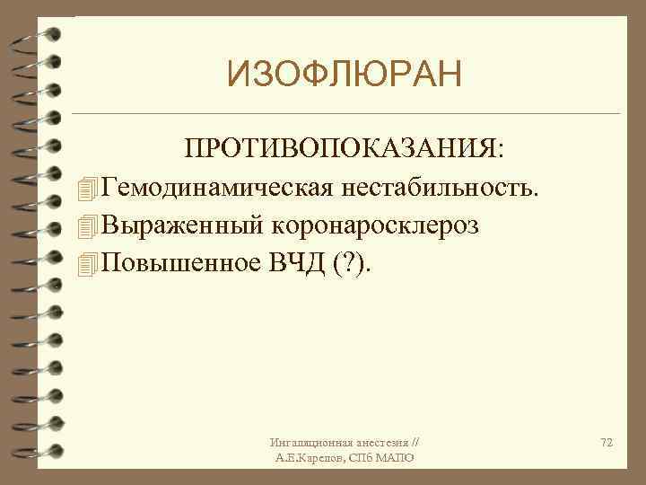 ИЗОФЛЮРАН ПРОТИВОПОКАЗАНИЯ: 4 Гемодинамическая нестабильность. 4 Выраженный коронаросклероз 4 Повышенное ВЧД (? ). Ингаляционная