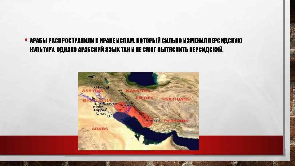  • АРАБЫ РАСПРОСТРАНИЛИ В ИРАНЕ ИСЛАМ, КОТОРЫЙ СИЛЬНО ИЗМЕНИЛ ПЕРСИДСКУЮ КУЛЬТУРУ. ОДНАКО АРАБСКИЙ