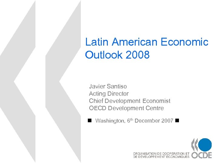 Latin American Economic Outlook 2008 Javier Santiso Acting Director Chief Development Economist OECD Development