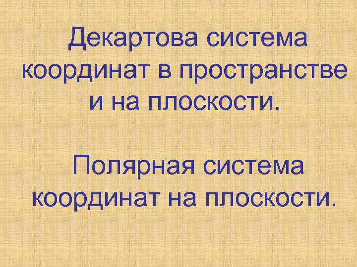 Декартова система координат в пространстве и на плоскости. Полярная система координат на плоскости. 