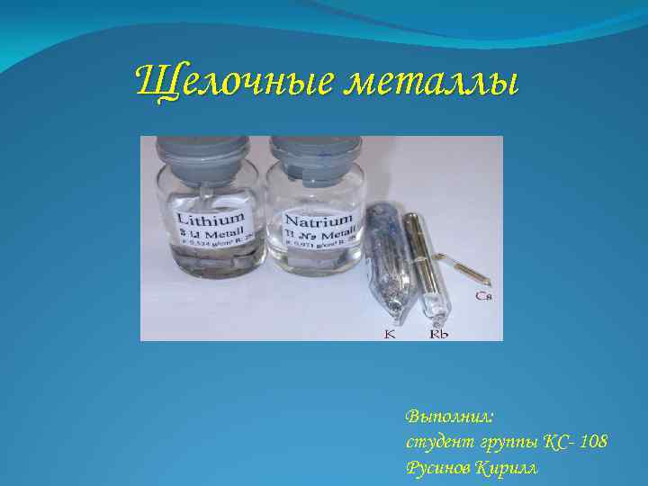 Щелочные металлы Выполнил: студент группы КС- 108 Русинов Кирилл 