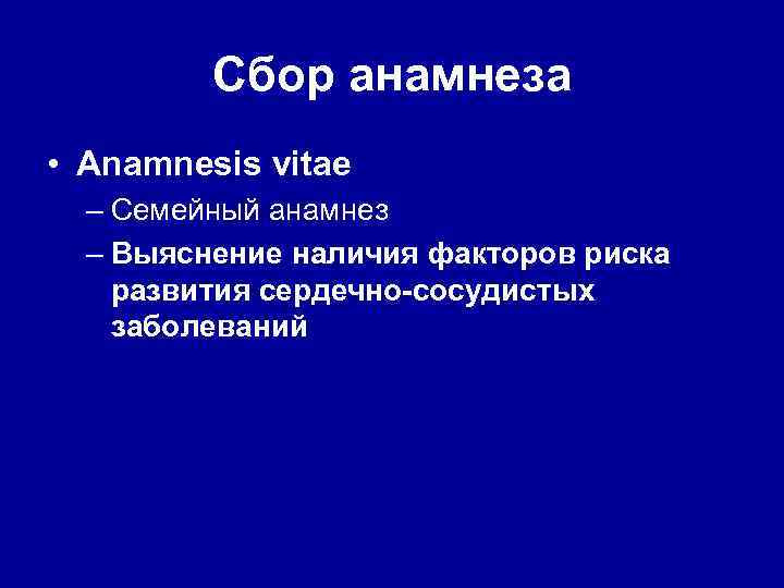 Сбор анамнеза • Anamnesis vitae – Семейный анамнез – Выяснение наличия факторов риска развития