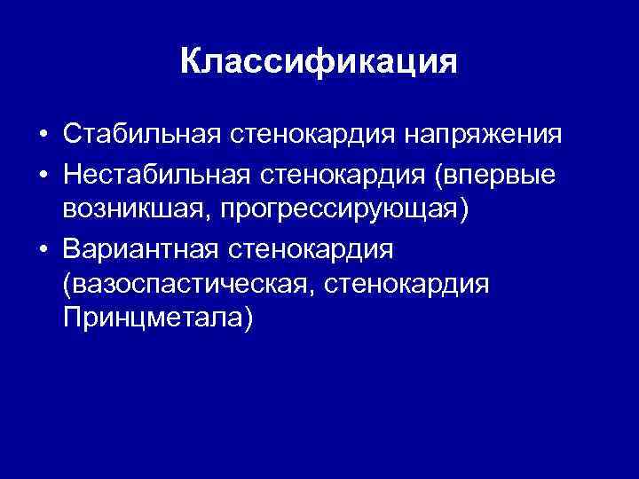 Классификация • Стабильная стенокардия напряжения • Нестабильная стенокардия (впервые возникшая, прогрессирующая) • Вариантная стенокардия