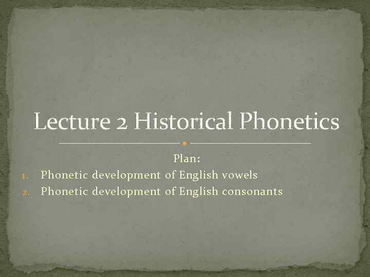 Lecture 2 Historical Phonetics Plan: 1. Phonetic development of English vowels 2. Phonetic development