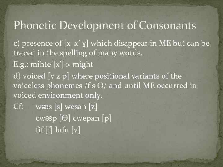 Phonetic Development of Consonants c) presence of [x x’ ɣ] which disappear in ME