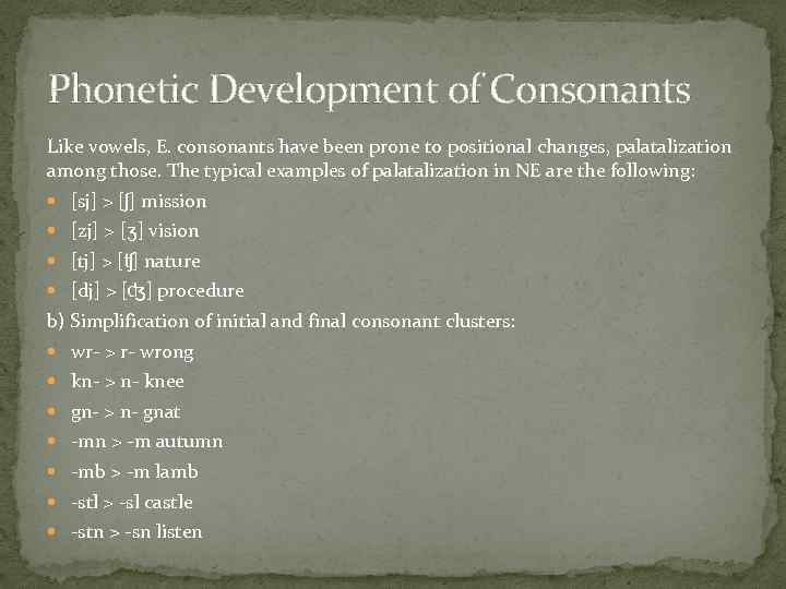 Phonetic Development of Consonants Like vowels, E. consonants have been prone to positional changes,