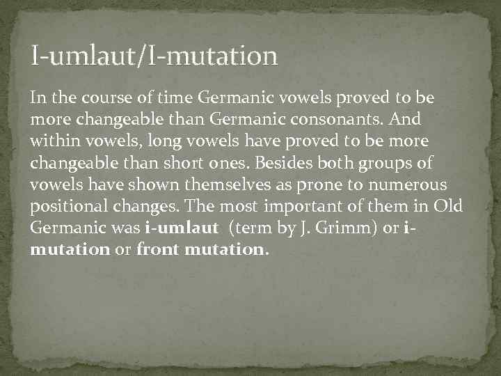 I-umlaut/I-mutation In the course of time Germanic vowels proved to be more changeable than