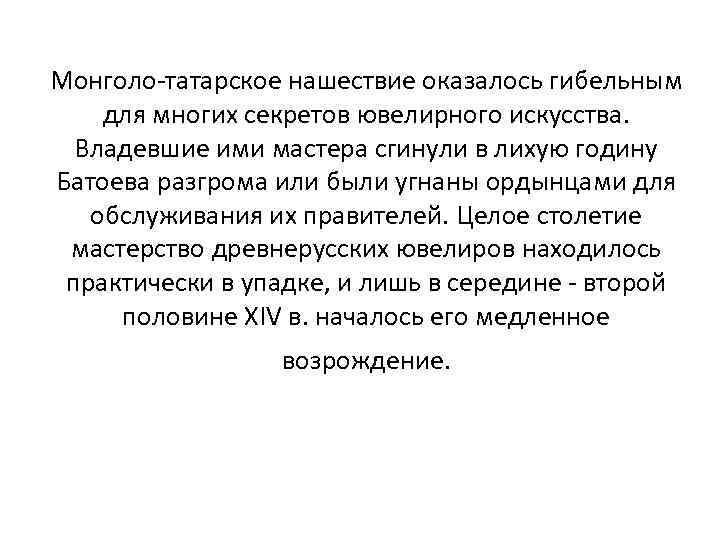 Монголо-татарское нашествие оказалось гибельным для многих секретов ювелирного искусства. Владевшие ими мастера сгинули в