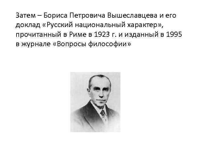 Затем – Бориса Петровича Вышеславцева и его доклад «Русский национальный характер» , прочитанный в