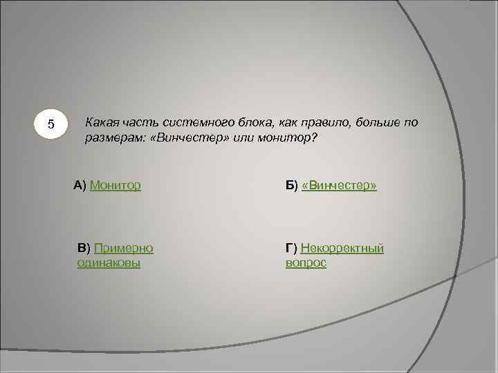 5 Какая часть системного блока, как правило, больше по размерам: «Винчестер» или монитор? А)
