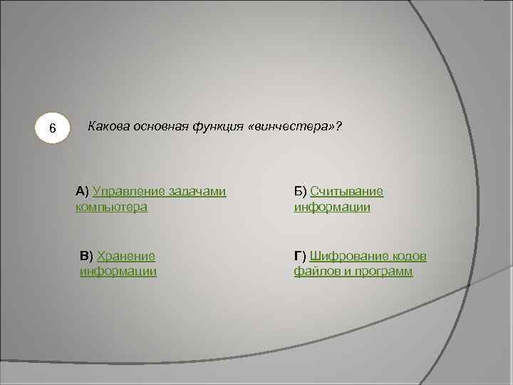 6 Какова основная функция «винчестера» ? А) Управление задачами компьютера В) Хранение информации Б)