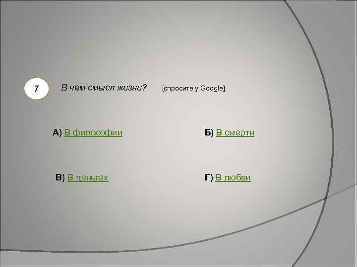 7 В чем смысл жизни? [спросите у Google] А) В философии В) В деньгах