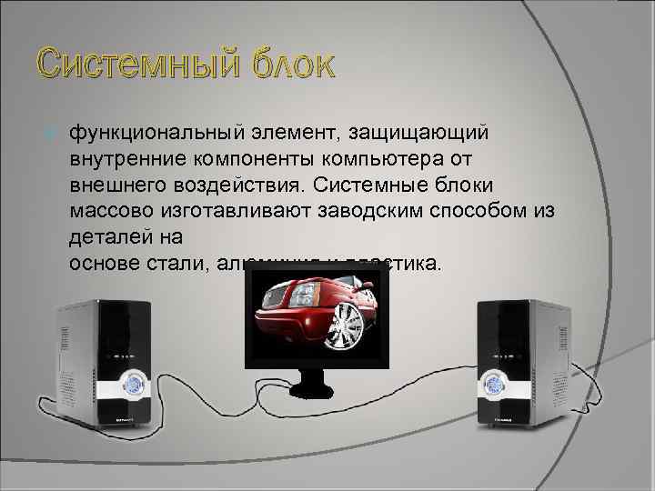 Системный блок функциональный элемент, защищающий внутренние компоненты компьютера от внешнего воздействия. Системные блоки массово