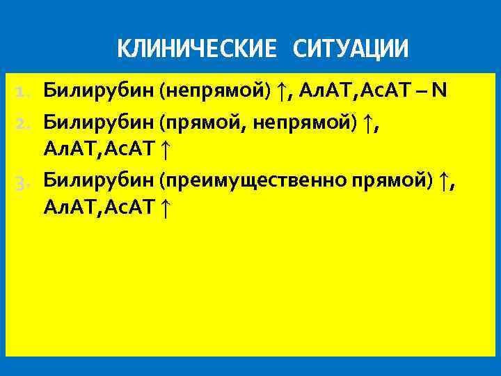 КЛИНИЧЕСКИЕ СИТУАЦИИ 1. Билирубин (непрямой) ↑, Ал. АТ, Ас. АТ – N 2. Билирубин