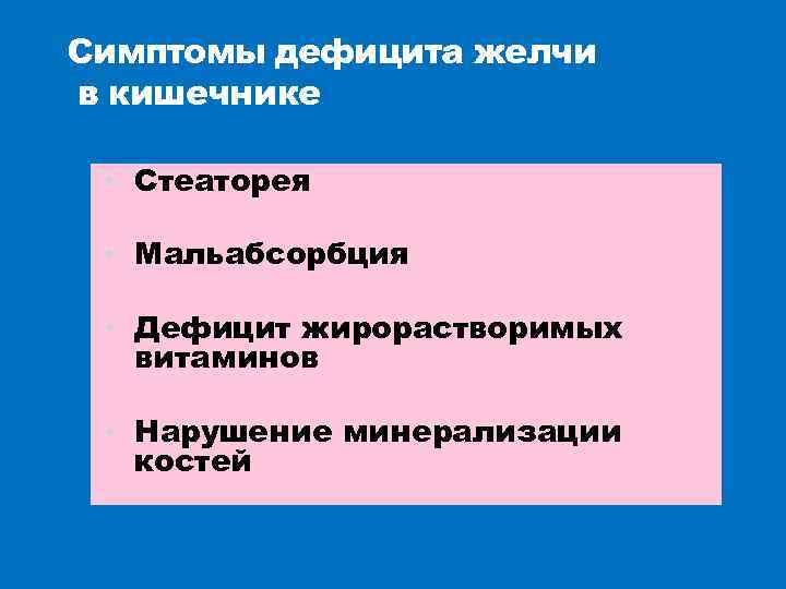 Симптомы дефицита желчи в кишечнике • Стеаторея • Мальабсорбция • Дефицит жирорастворимых витаминов •