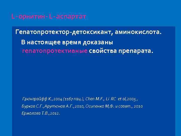 L-орнитин-L-аспартат Гепатопротектор-детоксикант, аминокислота. В настоящее время доказаны гепатопротективные свойства препарата. Грюнграйфф К. , 2004