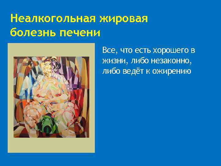 Неалкогольная жировая болезнь печени Все, что есть хорошего в жизни, либо незаконно, либо ведёт
