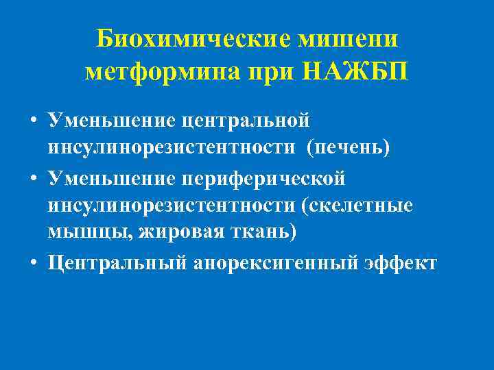 Биохимические мишени метформина при НАЖБП • Уменьшение центральной инсулинорезистентности (печень) • Уменьшение периферической инсулинорезистентности