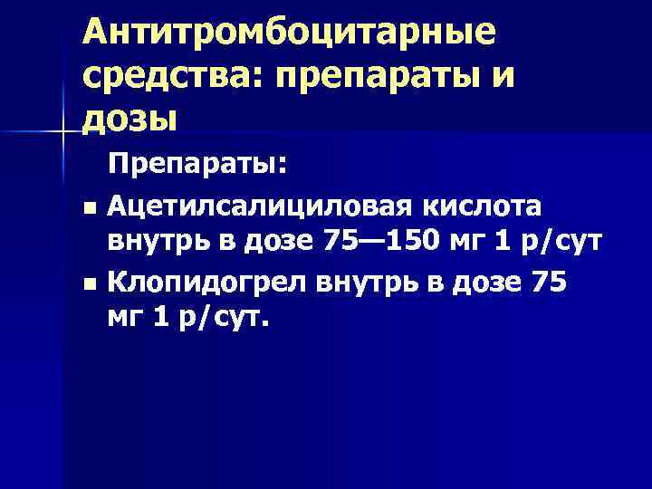 Антитромбоцитарные средства: препараты и дозы Препараты: n Ацетилсалициловая кислота внутрь в дозе 75— 150
