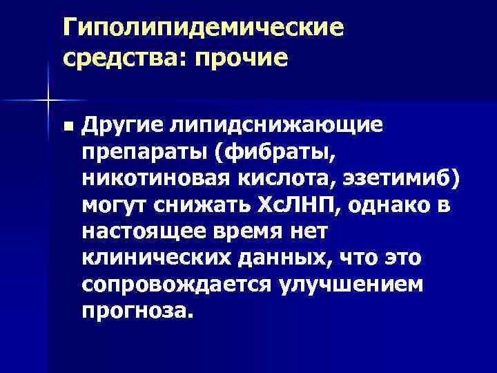 Гиполипидемические средства: прочие n Другие липидснижающие препараты (фибраты, никотиновая кислота, эзетимиб) могут снижать Хс.
