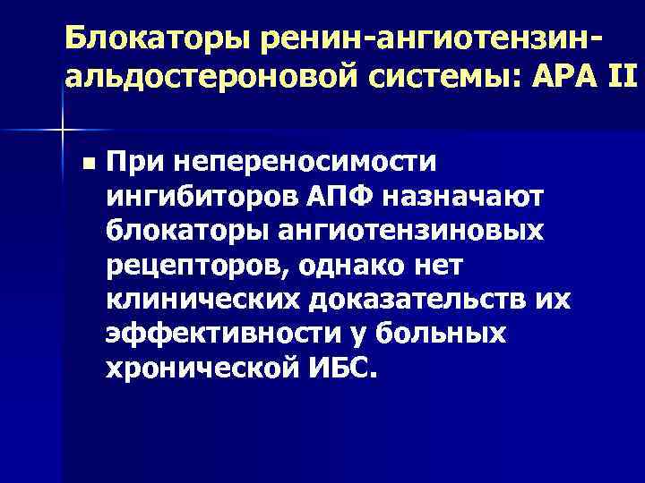 Блокаторы ренин-ангиотензинальдостероновой системы: АРА II n При непереносимости ингибиторов АПФ назначают блокаторы ангиотензиновых рецепторов,
