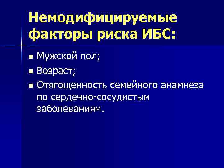 Немодифицируемые факторы риска ИБС: Мужской пол; n Возраст; n Отягощенность семейного анамнеза по сердечно-сосудистым