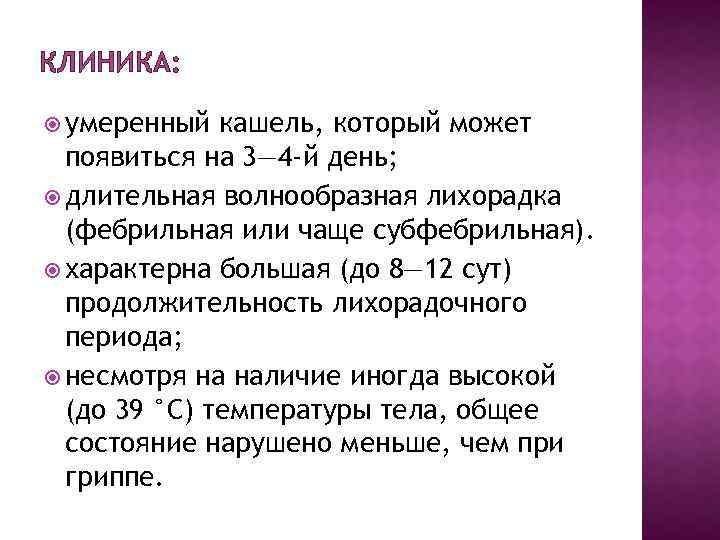 КЛИНИКА: умеренный кашель, который может появиться на 3— 4 -й день; длительная волнообразная лихорадка