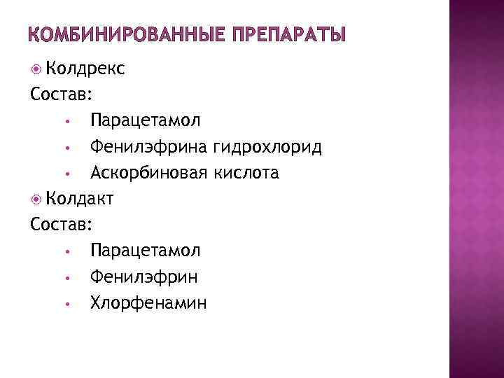 КОМБИНИРОВАННЫЕ ПРЕПАРАТЫ Колдрекс Состав: • Парацетамол • Фенилэфрина гидрохлорид • Аскорбиновая кислота Колдакт Состав: