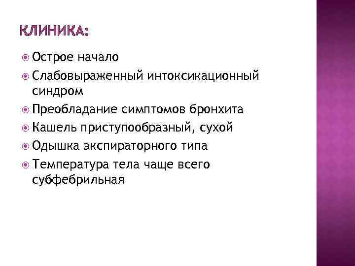 КЛИНИКА: Острое начало Слабовыраженный интоксикационный синдром Преобладание симптомов бронхита Кашель приступообразный, сухой Одышка экспираторного