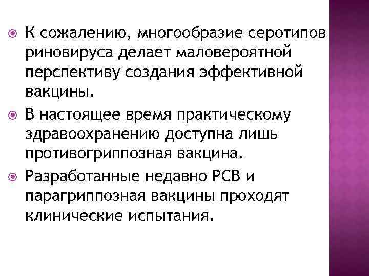  К сожалению, многообразие серотипов риновируса делает маловероятной перспективу создания эффективной вакцины. В настоящее