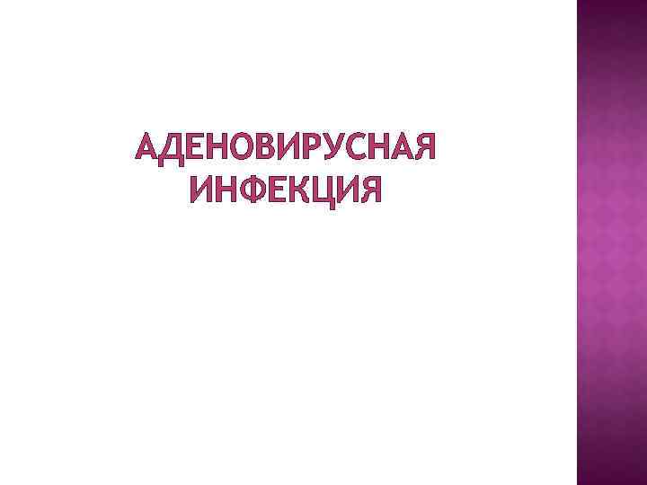 АДЕНОВИРУСНАЯ ИНФЕКЦИЯ 