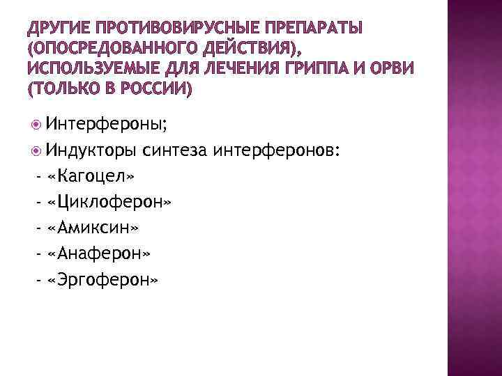 ДРУГИЕ ПРОТИВОВИРУСНЫЕ ПРЕПАРАТЫ (ОПОСРЕДОВАННОГО ДЕЙСТВИЯ), ИСПОЛЬЗУЕМЫЕ ДЛЯ ЛЕЧЕНИЯ ГРИППА И ОРВИ (ТОЛЬКО В РОССИИ)