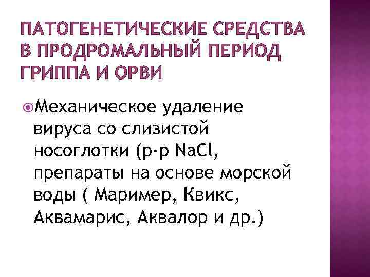 ПАТОГЕНЕТИЧЕСКИЕ СРЕДСТВА В ПРОДРОМАЛЬНЫЙ ПЕРИОД ГРИППА И ОРВИ Механическое удаление вируса со слизистой носоглотки