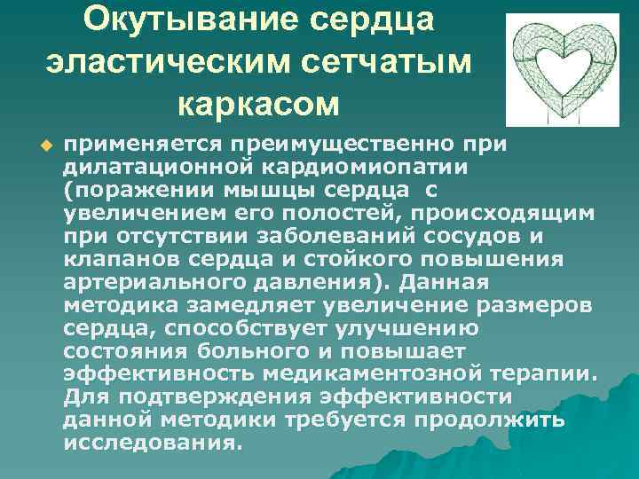 Окутывание сердца эластическим сетчатым каркасом u применяется преимущественно при дилатационной кардиомиопатии (поражении мышцы сердца