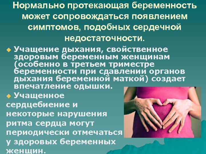 Нормально протекающая беременность может сопровождаться появлением симптомов, подобных сердечной недостаточности. Учащение дыхания, свойственное здоровым