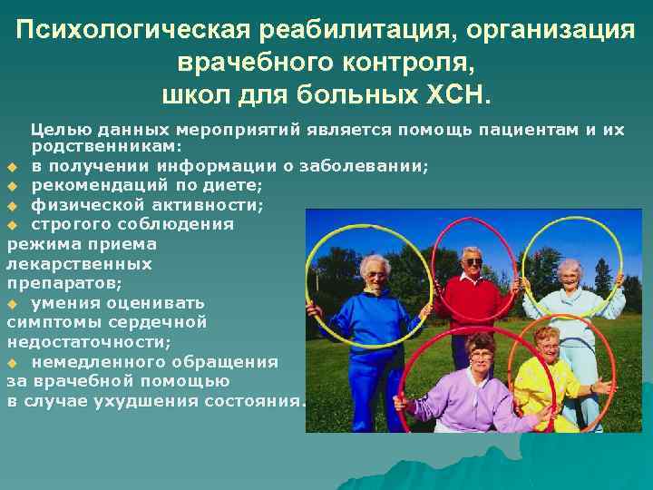 Психологическая реабилитация, организация врачебного контроля, школ для больных ХСН. Целью данных мероприятий является помощь