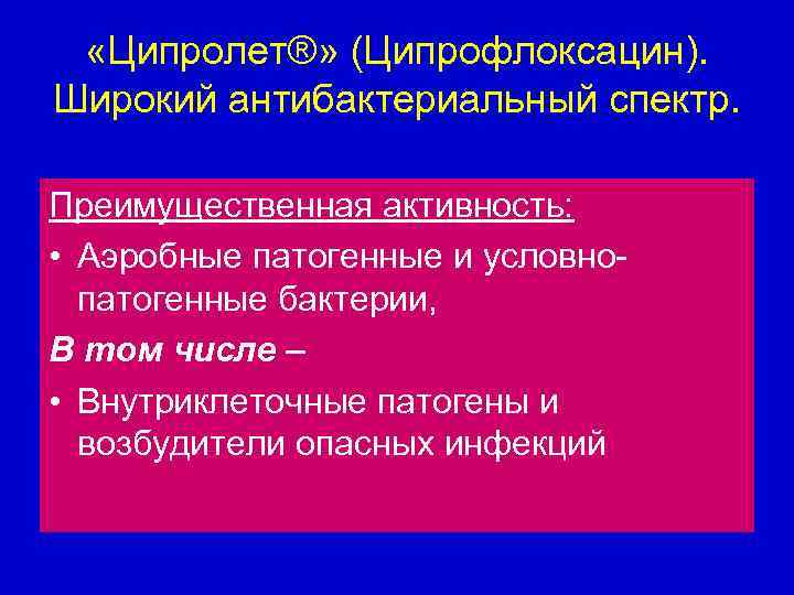  «Ципролет®» (Ципрофлоксацин). Широкий антибактериальный спектр. Преимущественная активность: • Аэробные патогенные и условнопатогенные бактерии,
