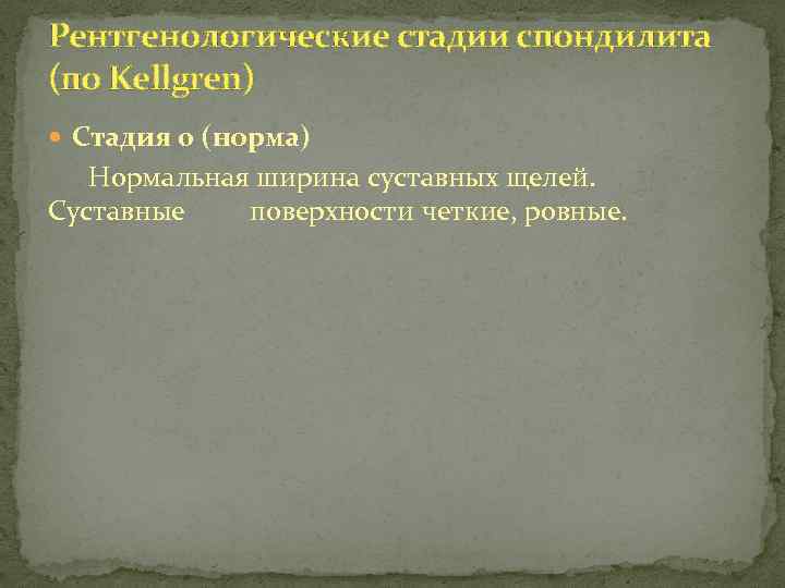 Рентгенологические стадии спондилита (по Kellgren) Стадия 0 (норма) Нормальная ширина суставных щелей. Суставные поверхности