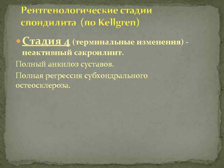 Рентгенологические стадии спондилита (по Kellgren) Стадия 4 (терминальные изменения) - неактивный сакроилиит. Полный анкилоз